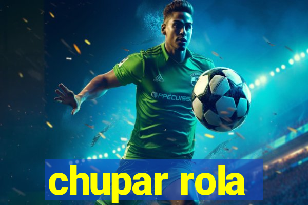 chupar rola